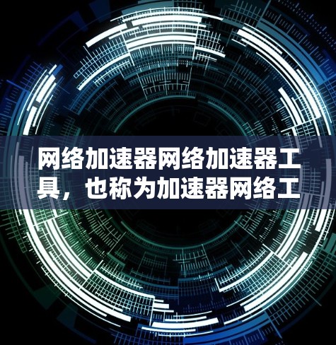 网络加速器网络加速器工具，也称为加速器网络工具，是一种通过网络连接多个加速器软件来提升网络性能的软件。以下是关于该工具的详细指南