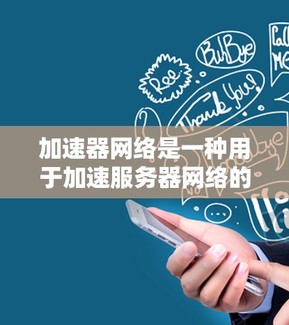 加速器网络是一种用于加速服务器网络的工具，支持自动流量调整、网络状态监控、自动忽略延迟等多功能。以下是详细的步骤和信息