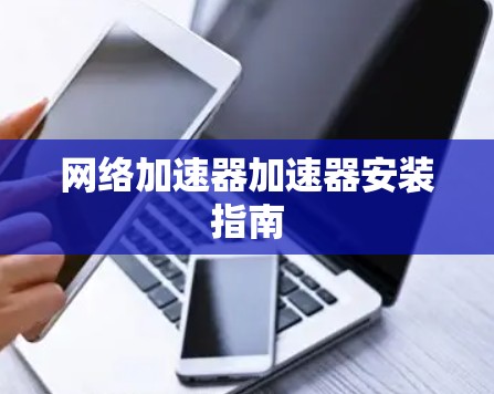 网络加速器加速器安装指南
