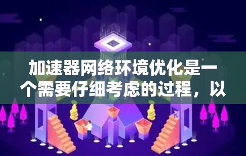 加速器网络环境优化是一个需要仔细考虑的过程，以确保网络加速器的性能达到最佳状态。以下是一些优化网络环境的常见方法，可以帮助你提升网络加速器的性能和用户体验