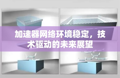 加速器网络环境稳定，技术驱动的未来展望