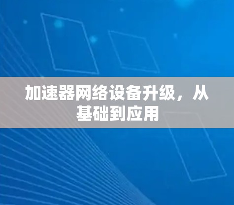 加速器网络设备升级，从基础到应用