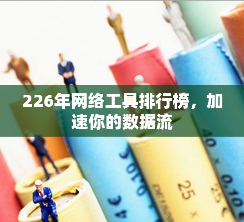 226年网络工具排行榜，加速你的数据流
