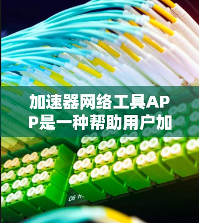 加速器网络工具APP是一种帮助用户加速网络连接的工具，适用于多种使用场景，包括解决网络变慢问题和优化电脑网络连接。以下是对这个APP的详细介绍