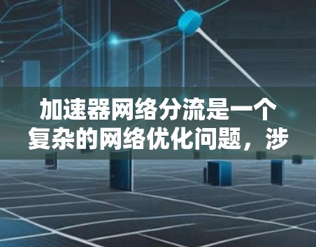 加速器网络分流是一个复杂的网络优化问题，涉及多个关键概念和挑战。以下是对该问题的详细总结和解决方案