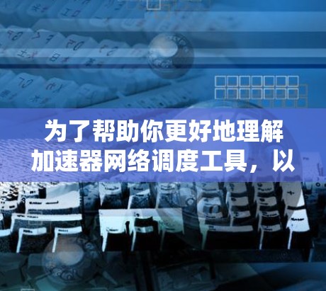 为了帮助你更好地理解加速器网络调度工具，以下是一个分步骤的总结和答案