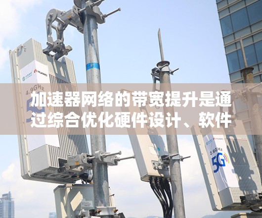 加速器网络的带宽提升是通过综合优化硬件设计、软件优化、网络架构优化和实时性管理等多个方面进行的，旨在提高数据传输效率。以下是对该问题的分步总结和解释