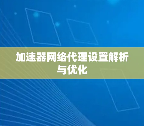 加速器网络代理设置解析与优化