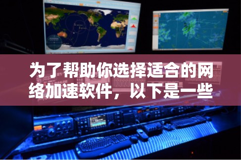 为了帮助你选择适合的网络加速软件，以下是一些推荐，涵盖了不同的需求和使用场景