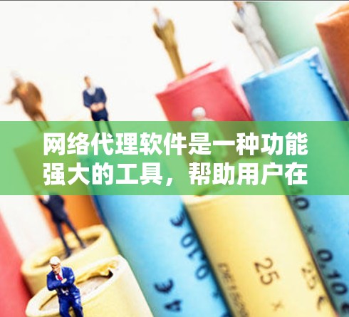 网络代理软件是一种功能强大的工具，帮助用户在互联网上更轻松地访问内容。以下是对网络代理软件的详细分析和使用指南
