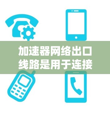 加速器网络出口线路是用于连接到外部网络的设备或系统，通过加速器协议提升数据传输速度，广泛应用于远程访问、远程控制、远程文件传输等场景。以下是对加速器网络出口线路的详细分析