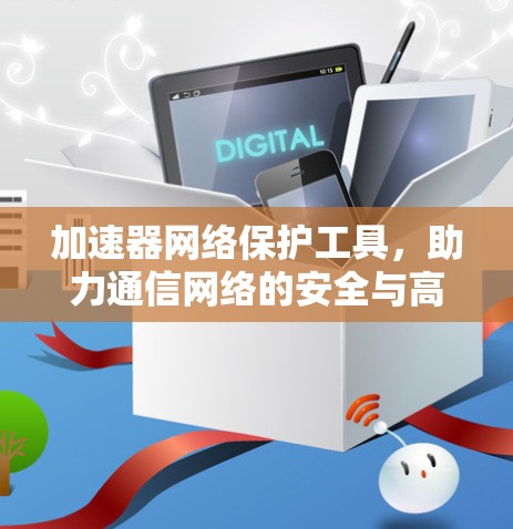 加速器网络保护工具，助力通信网络的安全与高效运行
