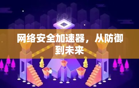 网络安全加速器，从防御到未来