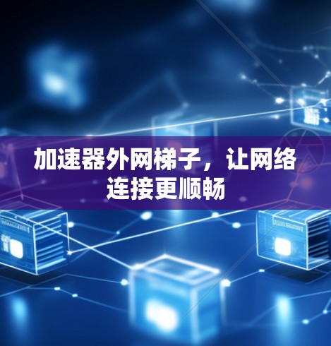 加速器外网梯子，让网络连接更顺畅
