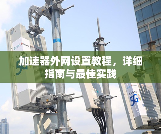 加速器外网设置教程，详细指南与最佳实践