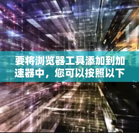 要将浏览器工具添加到加速器中，您可以按照以下步骤操作