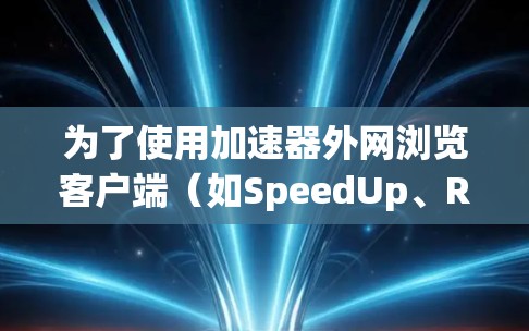 为了使用加速器外网浏览客户端（如SpeedUp、Rafkin等）以下是详细的步骤
