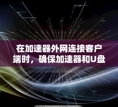 在加速器外网连接客户端时，确保加速器和U盘的连接是正确的步骤之一。以下是一些常用的技术细节和步骤，帮助你顺利连接