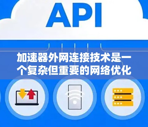 加速器外网连接技术是一个复杂但重要的网络优化方法，主要涉及如何利用网络连接提升服务器性能。以下是对该技术的详细分析和步骤