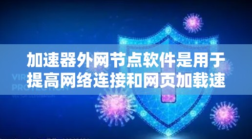 加速器外网节点软件是用于提高网络连接和网页加载速度的工具，广泛应用于网页优化和网络加速。以下是对这些软件的详细分析