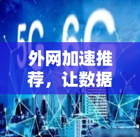 外网加速推荐，让数据以更快的速度运行