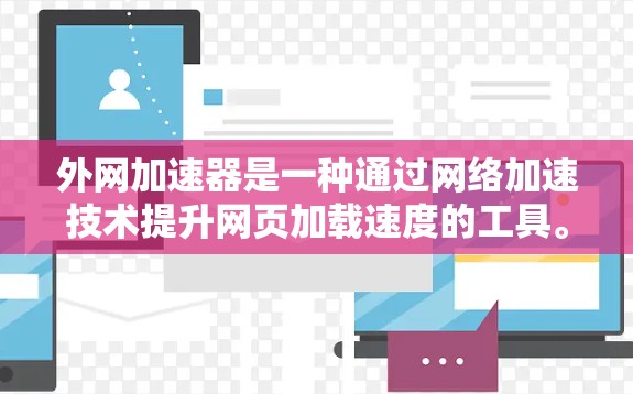 外网加速器是一种通过网络加速技术提升网页加载速度的工具。它可以帮助用户更快地访问网页，减少等待时间，同时也可以减少网络流量的消耗。以下是一些常见的外网加速器类型和推荐建议