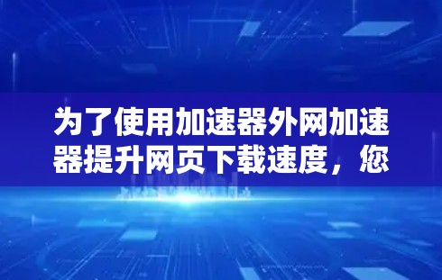 为了使用加速器外网加速器提升网页下载速度，您可以按照以下步骤进行操作