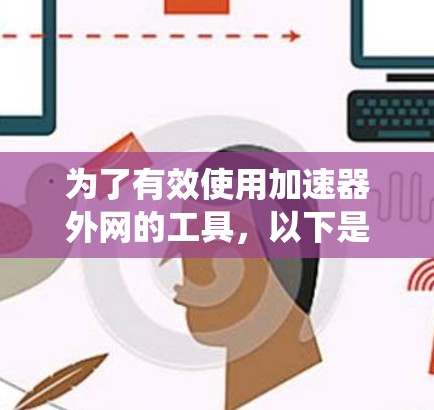为了有效使用加速器外网的工具，以下是系统化的指南