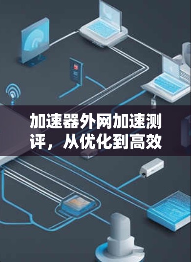 加速器外网加速测评，从优化到高效使用