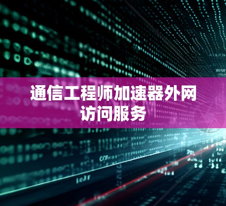 通信工程师加速器外网访问服务