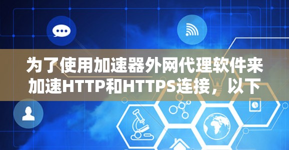 为了使用加速器外网代理软件来加速HTTP和HTTPS连接，以下是详细的步骤和建议