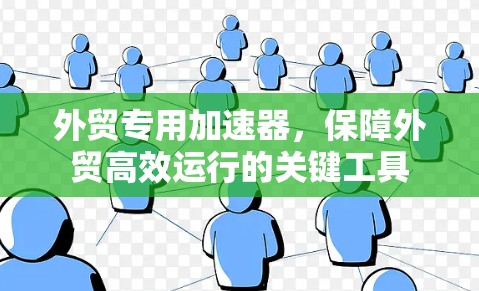 外贸专用加速器，保障外贸高效运行的关键工具