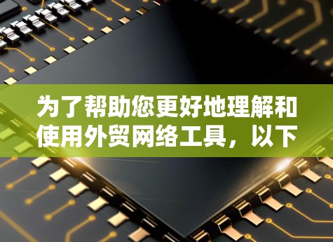 为了帮助您更好地理解和使用外贸网络工具，以下是一个结构化、清晰的指南