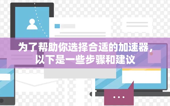 为了帮助你选择合适的加速器，以下是一些步骤和建议