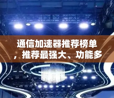 通信加速器推荐榜单，推荐最强大、功能多的加速器