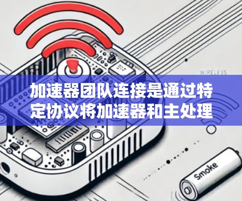 加速器团队连接是通过特定协议将加速器和主处理框连接起来，用于加速视频或图像处理。以下是对该过程的详细说明