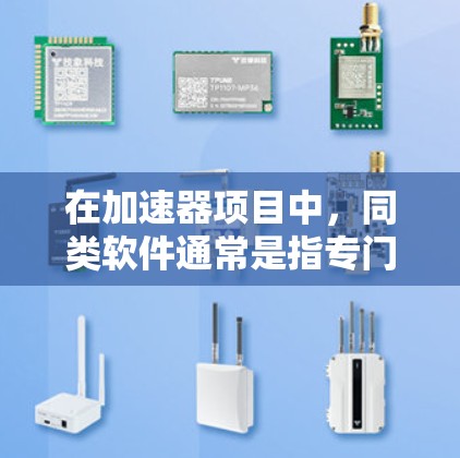 在加速器项目中，同类软件通常是指专门用于加速不同类型操作的操作工具。以下是一些常见的同类软件及其特点