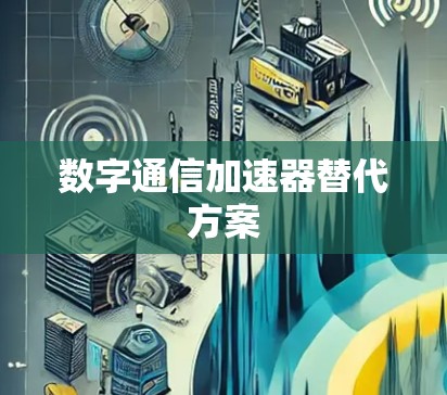 数字通信加速器替代方案