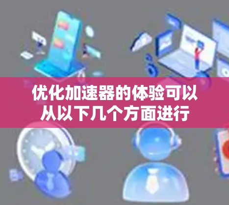 优化加速器的体验可以从以下几个方面进行