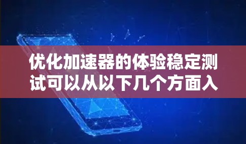 优化加速器的体验稳定测试可以从以下几个方面入手，以确保其运行高效、稳定和用户友好