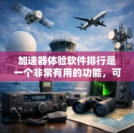 加速器体验软件排行是一个非常有用的功能，可以帮助用户优化网络速度、减少延迟，提升使用体验。以下是几个常见的加速器推荐软件，供你参考
