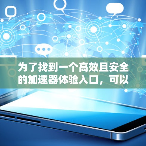 为了找到一个高效且安全的加速器体验入口，可以按照以下步骤进行