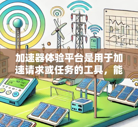 加速器体验平台是用于加速请求或任务的工具，能够提高请求处理速度或完成任务效率。以下是一些关于加速器体验平台的常见问题和回答