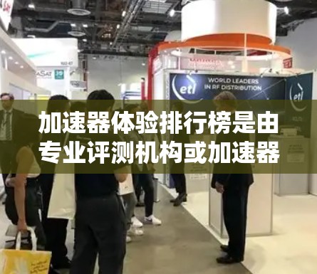 加速器体验排行榜是由专业评测机构或加速器开发者推荐的，旨在为用户提供提升加速器性能的参考工具。以下是一些常见的加速器体验排行榜推荐，涵盖性能提升、功能多样性以及易用性等方面