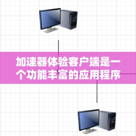 加速器体验客户端是一个功能丰富的应用程序，用于在手机或电脑上运行网页加速、视频加速、下载加速等多方面功能。以下是一个详细的步骤指南，帮助您逐步使用加速器体验客户端