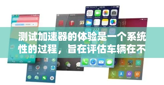 测试加速器的体验是一个系统性的过程，旨在评估车辆在不同条件下的加速性能。以下是一个结构化的总结