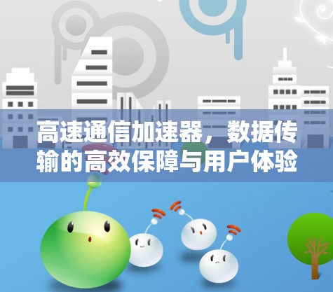 高速通信加速器，数据传输的高效保障与用户体验的提升