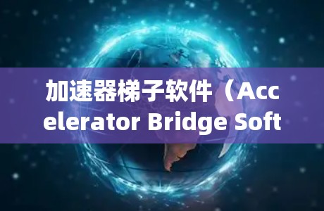 加速器梯子软件（Accelerator Bridge Software）是用于连接到不同网络设备的软件，旨在加速网络连接，提升数据传输效率。以下是推荐的加速器梯子软件及其特点