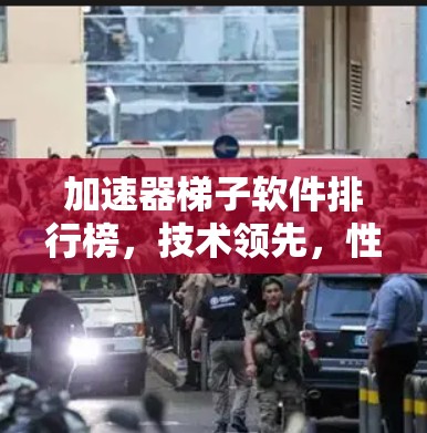加速器梯子软件排行榜，技术领先，性能卓越
