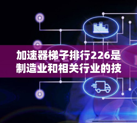 加速器梯子排行226是制造业和相关行业的技术进展，主要涉及设备加速安装的优化方法。以下是对该领域的详细分析